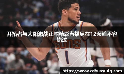 开拓者与太阳激战正酣精彩直播尽在12频道不容错过