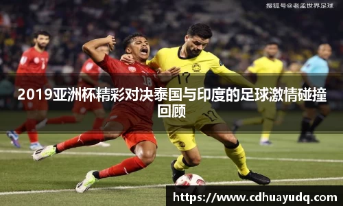 2019亚洲杯精彩对决泰国与印度的足球激情碰撞回顾