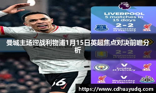 曼城主场迎战利物浦1月15日英超焦点对决前瞻分析