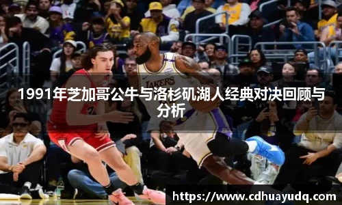1991年芝加哥公牛与洛杉矶湖人经典对决回顾与分析