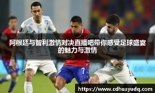 阿根廷与智利激情对决直播吧带你感受足球盛宴的魅力与激情