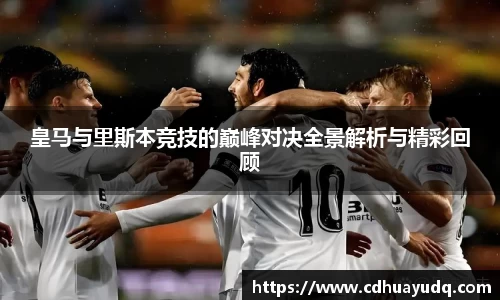 皇马与里斯本竞技的巅峰对决全景解析与精彩回顾